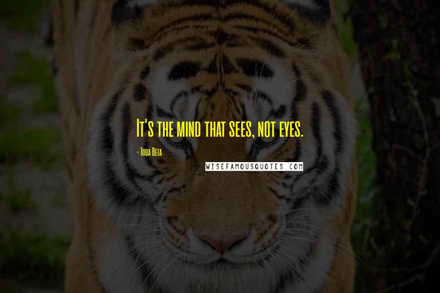 Toba Beta Quotes: It's the mind that sees, not eyes.