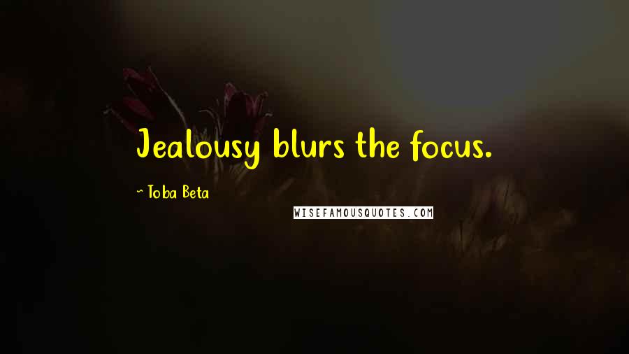 Toba Beta Quotes: Jealousy blurs the focus.