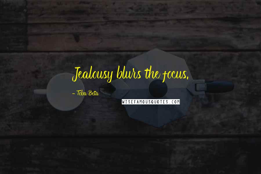 Toba Beta Quotes: Jealousy blurs the focus.