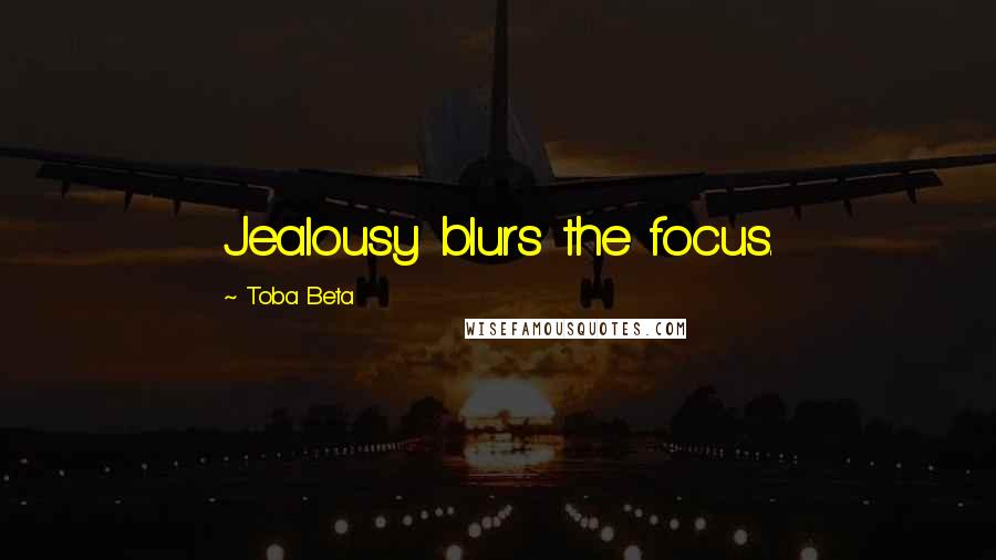 Toba Beta Quotes: Jealousy blurs the focus.
