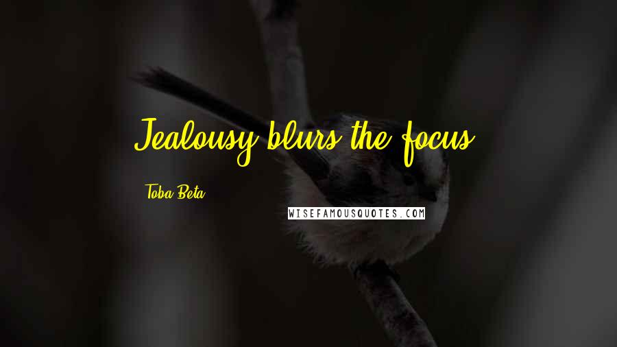Toba Beta Quotes: Jealousy blurs the focus.