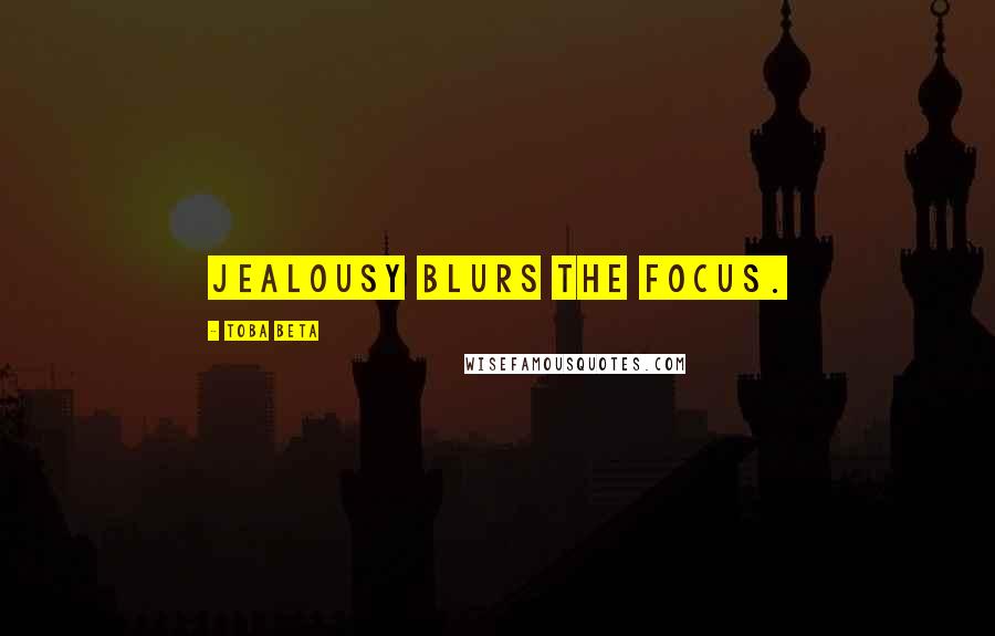 Toba Beta Quotes: Jealousy blurs the focus.