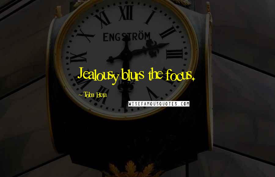 Toba Beta Quotes: Jealousy blurs the focus.