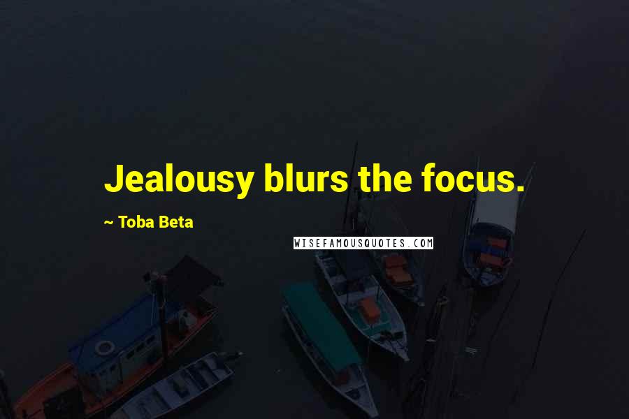 Toba Beta Quotes: Jealousy blurs the focus.