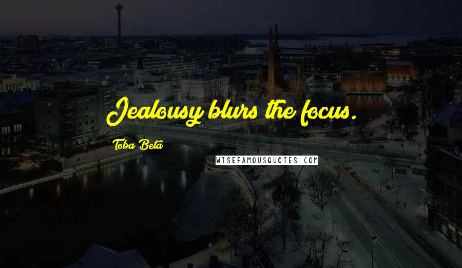 Toba Beta Quotes: Jealousy blurs the focus.