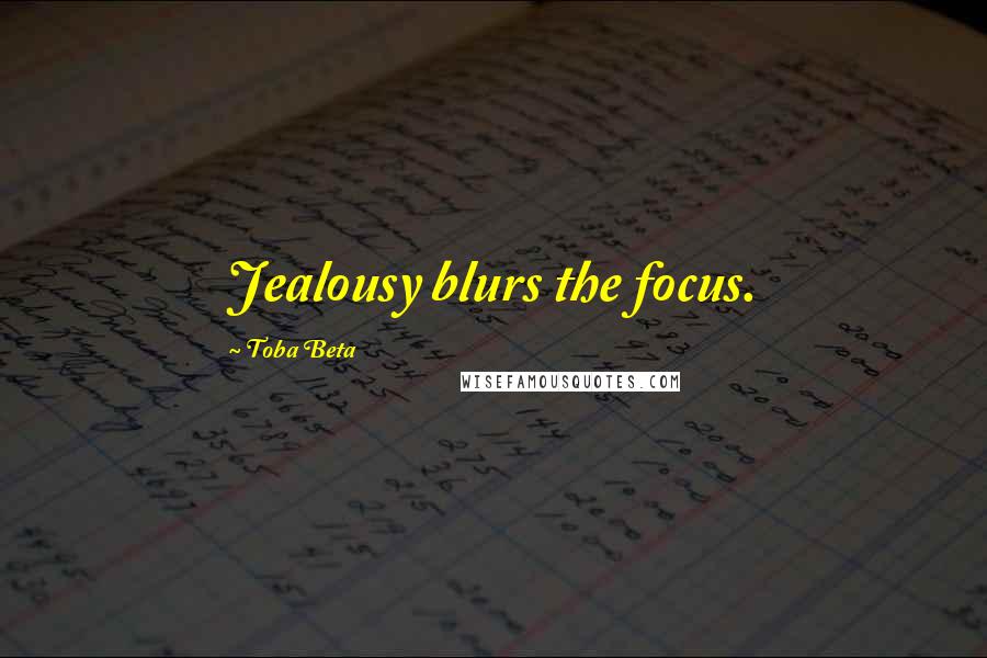 Toba Beta Quotes: Jealousy blurs the focus.