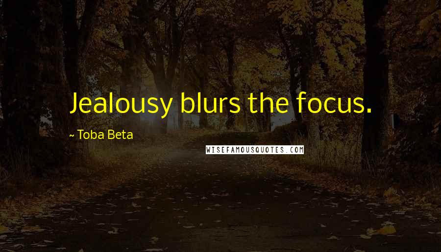 Toba Beta Quotes: Jealousy blurs the focus.