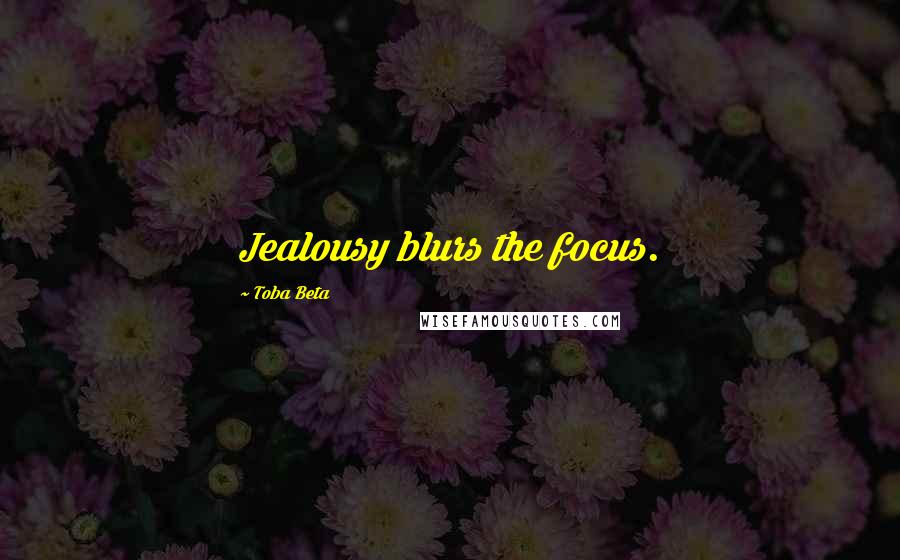 Toba Beta Quotes: Jealousy blurs the focus.