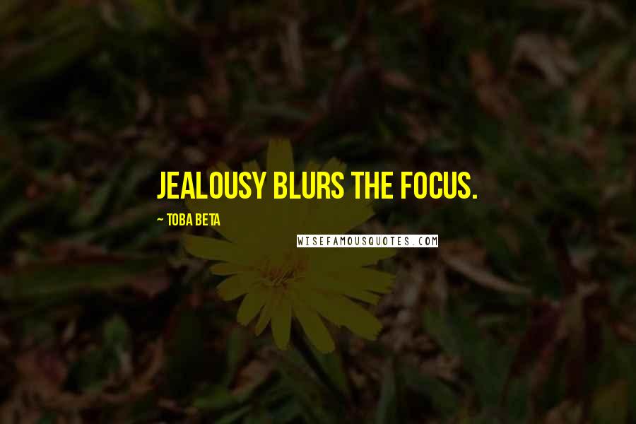 Toba Beta Quotes: Jealousy blurs the focus.
