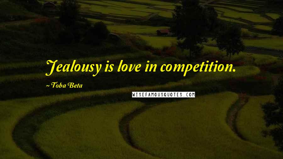 Toba Beta Quotes: Jealousy is love in competition.