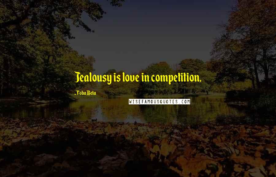 Toba Beta Quotes: Jealousy is love in competition.