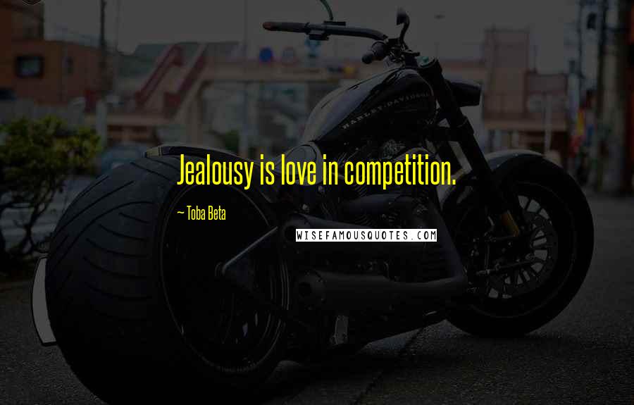 Toba Beta Quotes: Jealousy is love in competition.