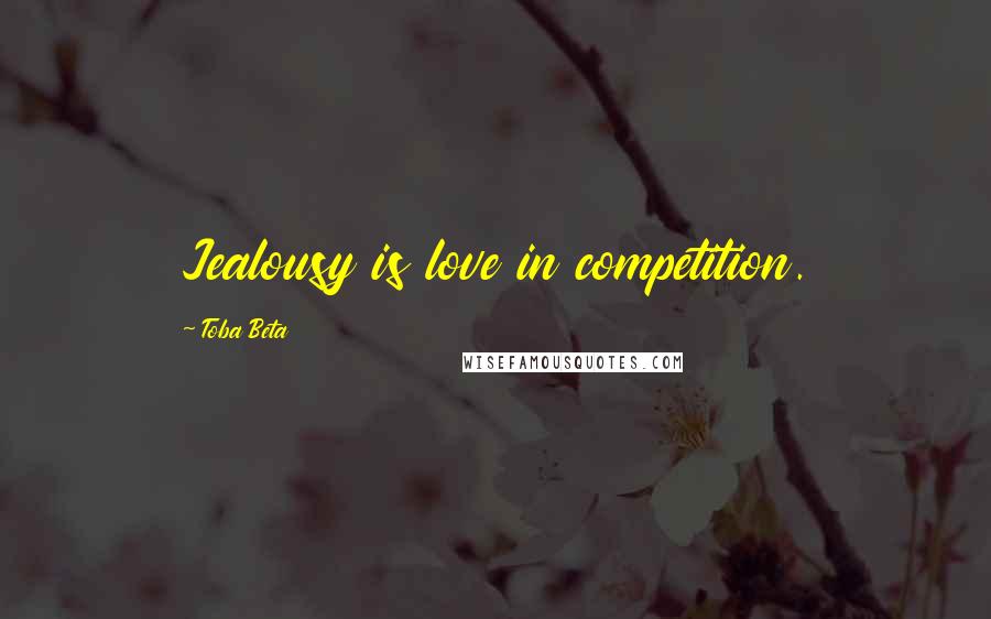 Toba Beta Quotes: Jealousy is love in competition.