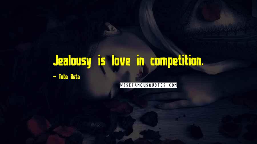 Toba Beta Quotes: Jealousy is love in competition.