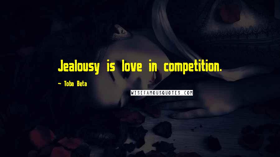 Toba Beta Quotes: Jealousy is love in competition.