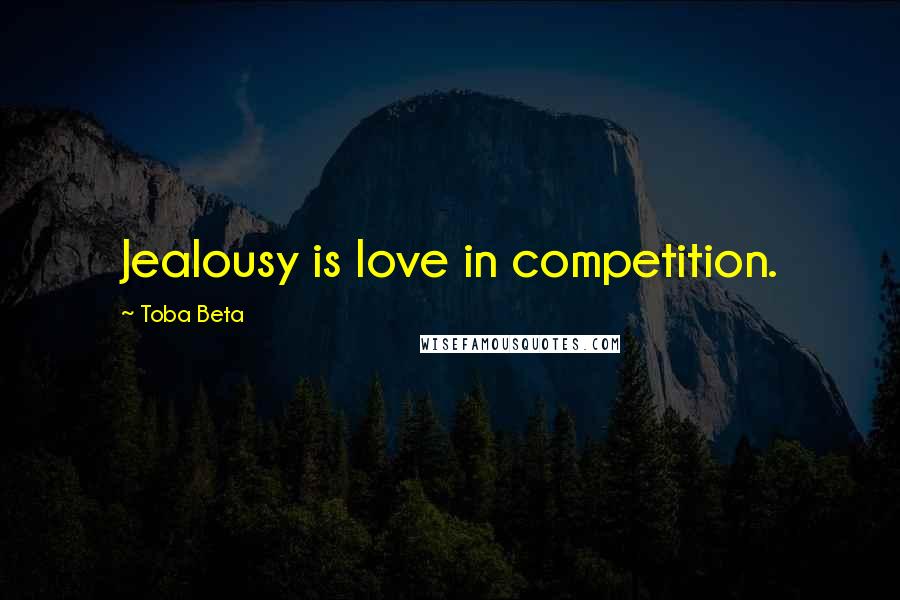 Toba Beta Quotes: Jealousy is love in competition.