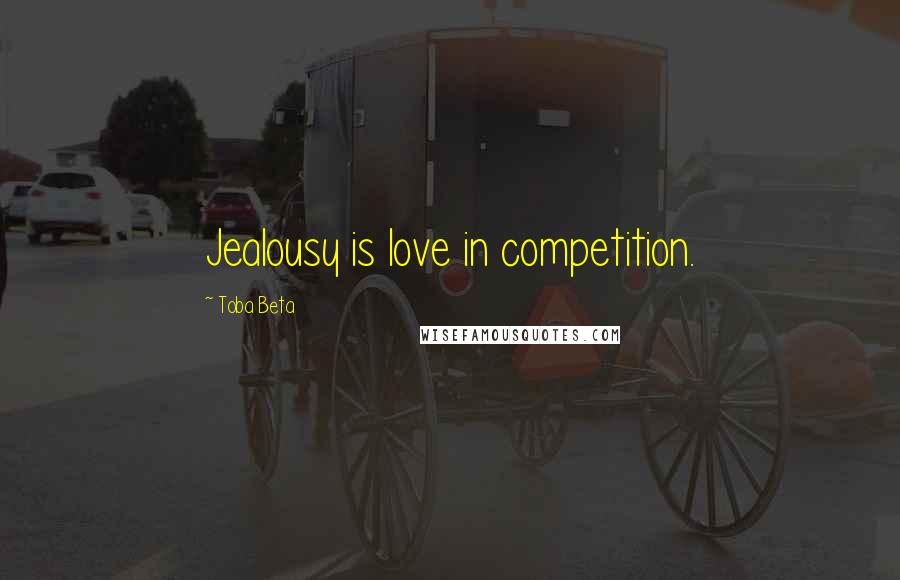 Toba Beta Quotes: Jealousy is love in competition.