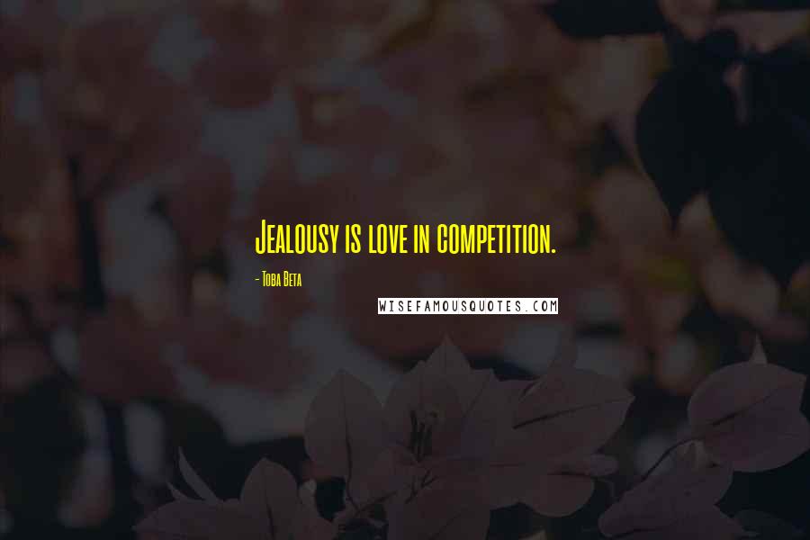 Toba Beta Quotes: Jealousy is love in competition.