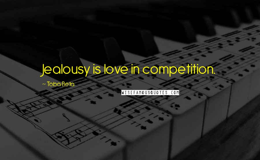 Toba Beta Quotes: Jealousy is love in competition.