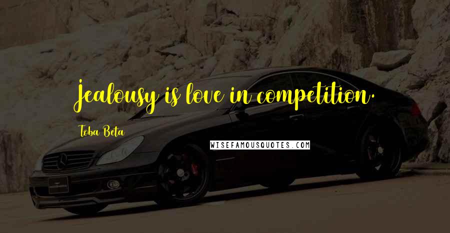 Toba Beta Quotes: Jealousy is love in competition.