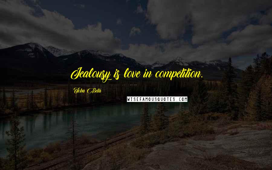 Toba Beta Quotes: Jealousy is love in competition.