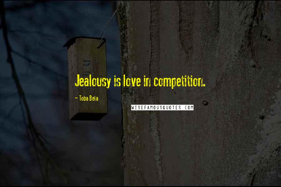 Toba Beta Quotes: Jealousy is love in competition.