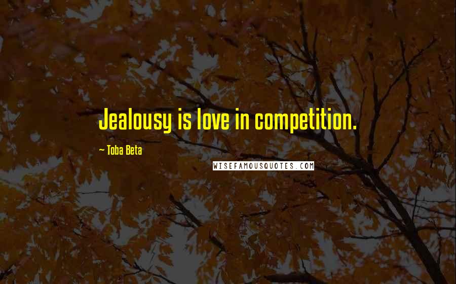 Toba Beta Quotes: Jealousy is love in competition.