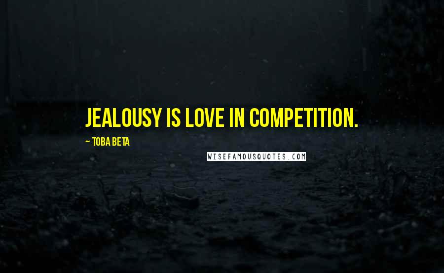 Toba Beta Quotes: Jealousy is love in competition.