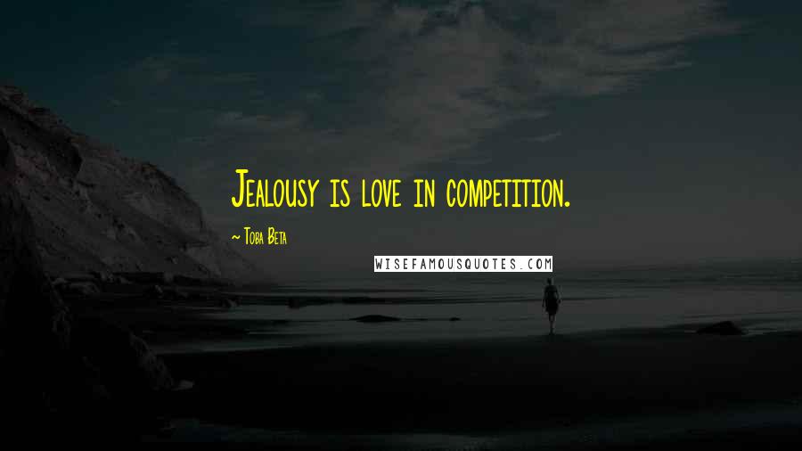 Toba Beta Quotes: Jealousy is love in competition.