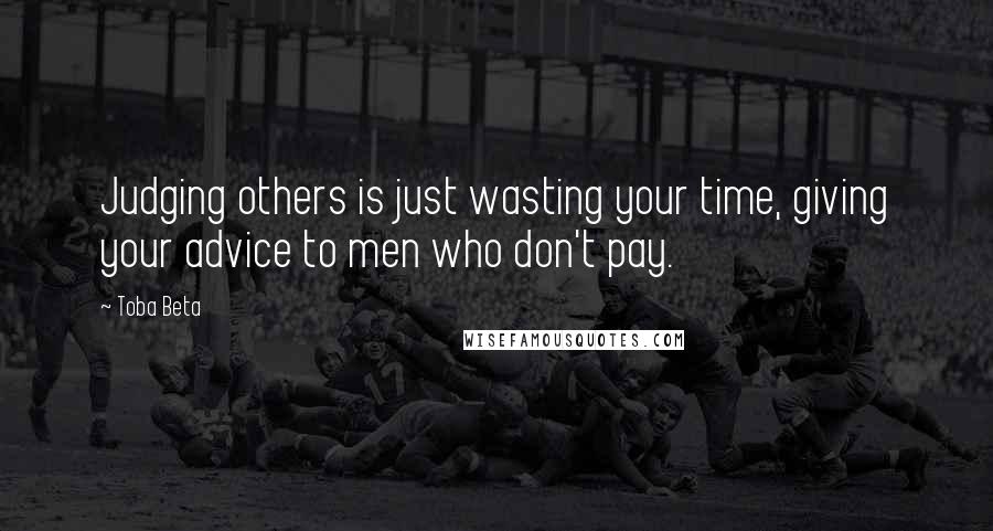 Toba Beta Quotes: Judging others is just wasting your time, giving your advice to men who don't pay.