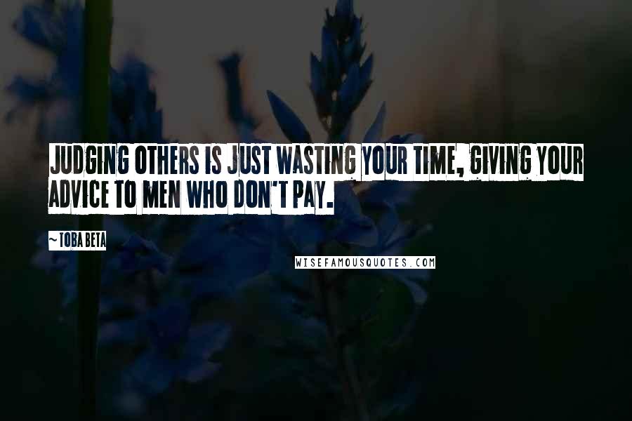 Toba Beta Quotes: Judging others is just wasting your time, giving your advice to men who don't pay.