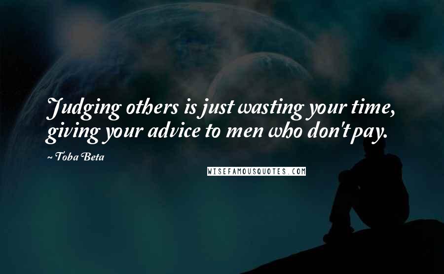 Toba Beta Quotes: Judging others is just wasting your time, giving your advice to men who don't pay.