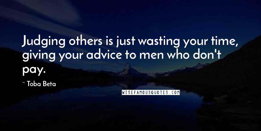 Toba Beta Quotes: Judging others is just wasting your time, giving your advice to men who don't pay.