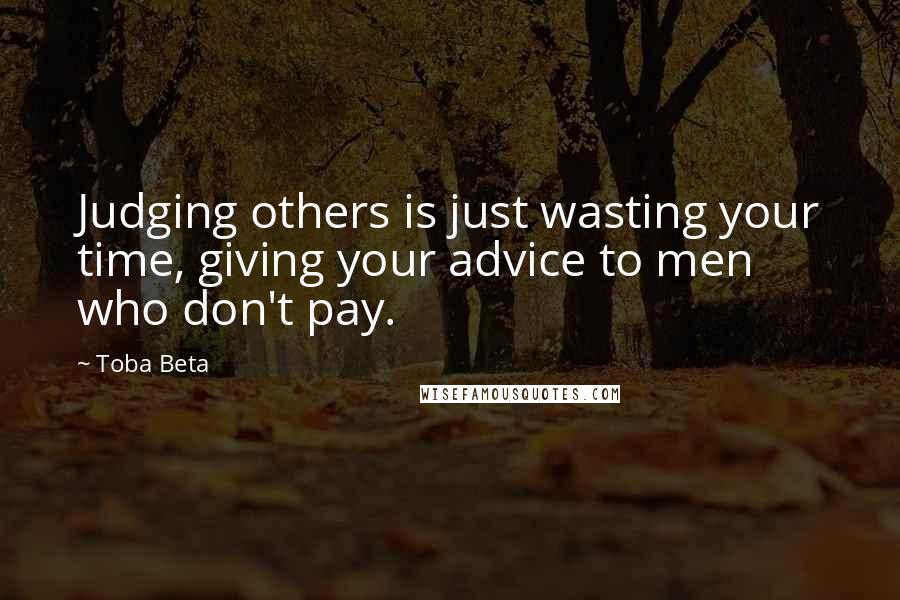 Toba Beta Quotes: Judging others is just wasting your time, giving your advice to men who don't pay.