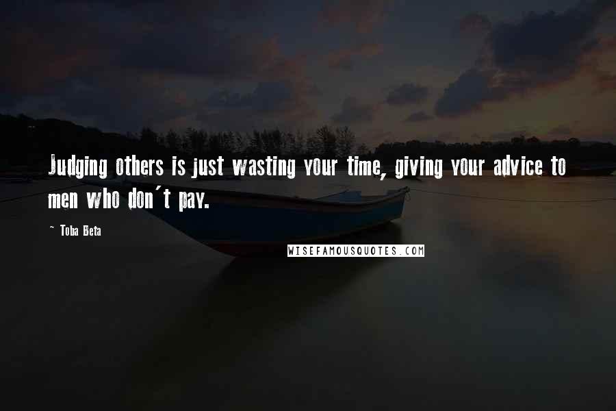 Toba Beta Quotes: Judging others is just wasting your time, giving your advice to men who don't pay.