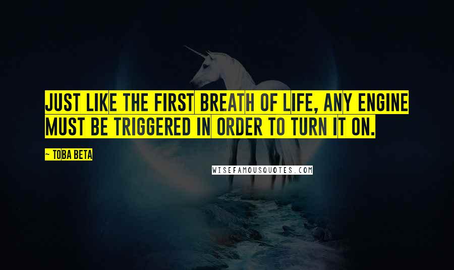 Toba Beta Quotes: Just like the first breath of life, any engine must be triggered in order to turn it on.