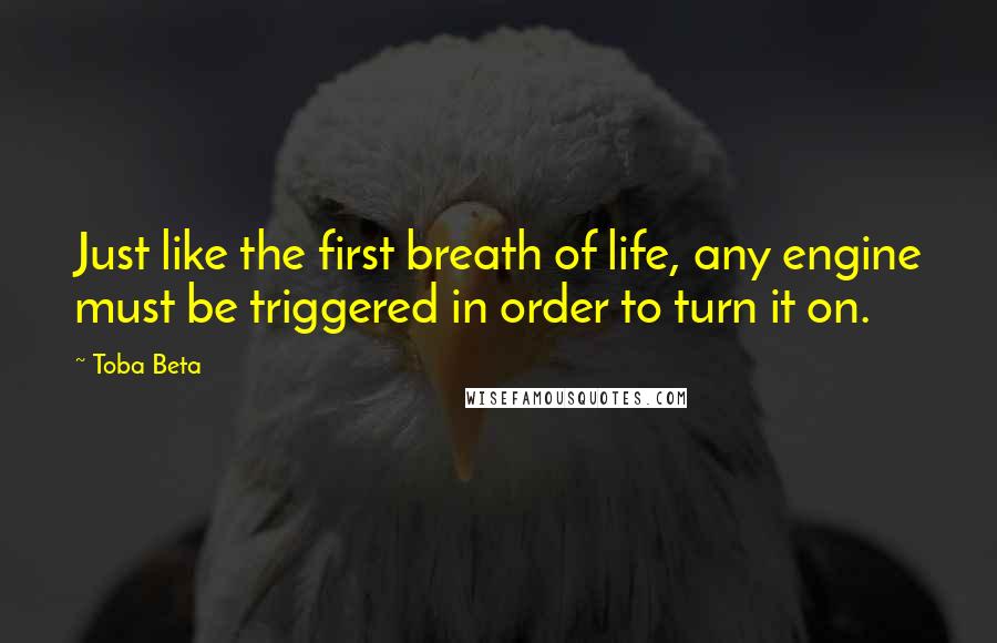 Toba Beta Quotes: Just like the first breath of life, any engine must be triggered in order to turn it on.