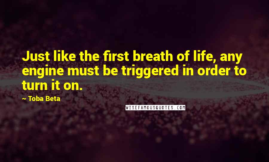 Toba Beta Quotes: Just like the first breath of life, any engine must be triggered in order to turn it on.