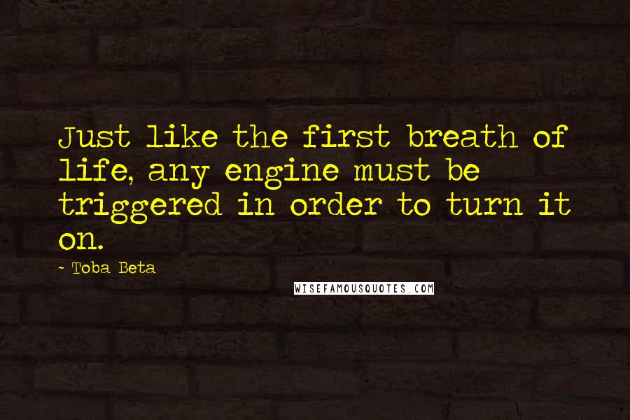 Toba Beta Quotes: Just like the first breath of life, any engine must be triggered in order to turn it on.