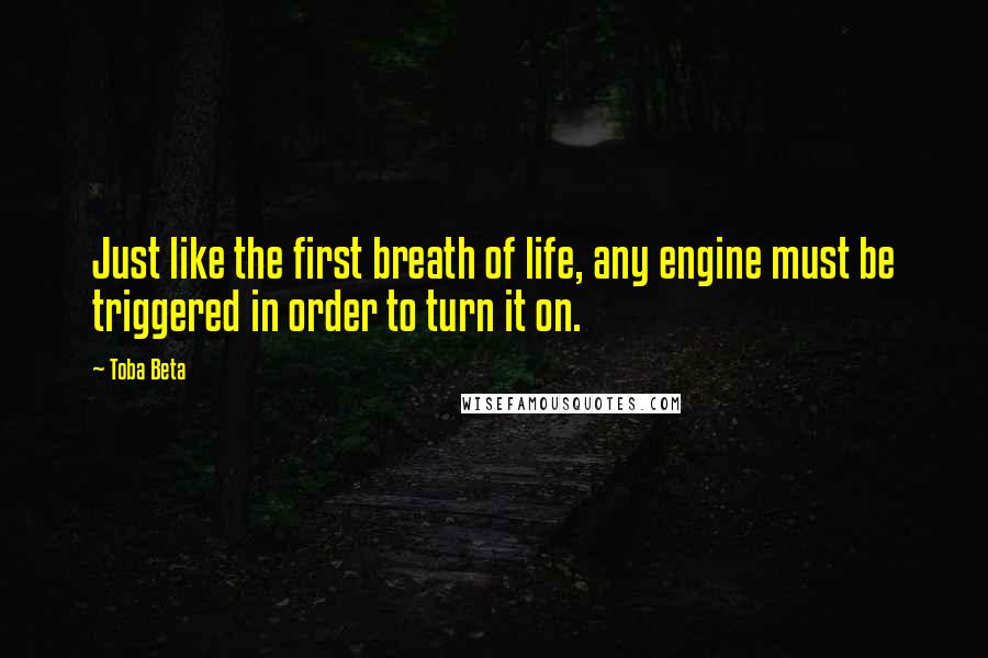 Toba Beta Quotes: Just like the first breath of life, any engine must be triggered in order to turn it on.