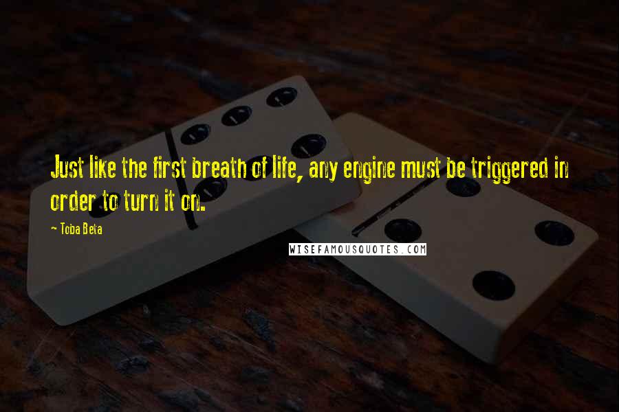 Toba Beta Quotes: Just like the first breath of life, any engine must be triggered in order to turn it on.