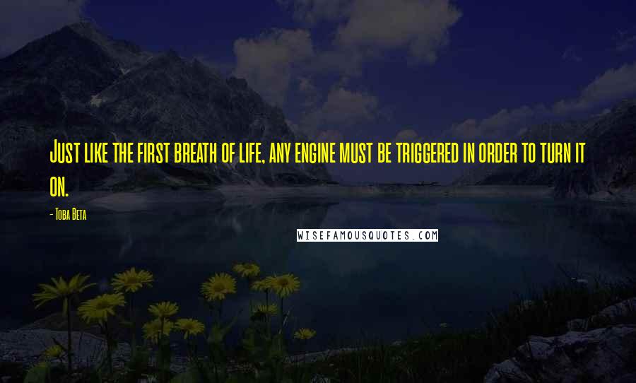 Toba Beta Quotes: Just like the first breath of life, any engine must be triggered in order to turn it on.