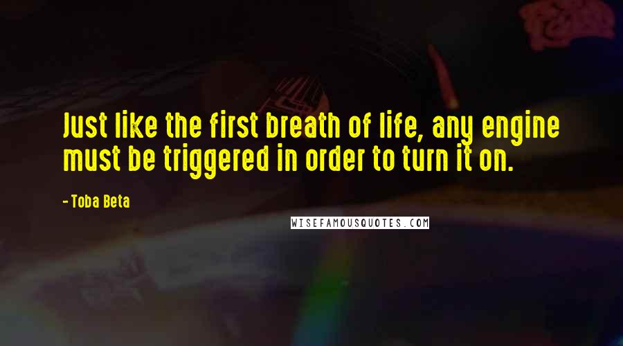Toba Beta Quotes: Just like the first breath of life, any engine must be triggered in order to turn it on.