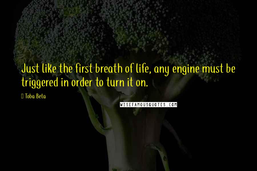 Toba Beta Quotes: Just like the first breath of life, any engine must be triggered in order to turn it on.