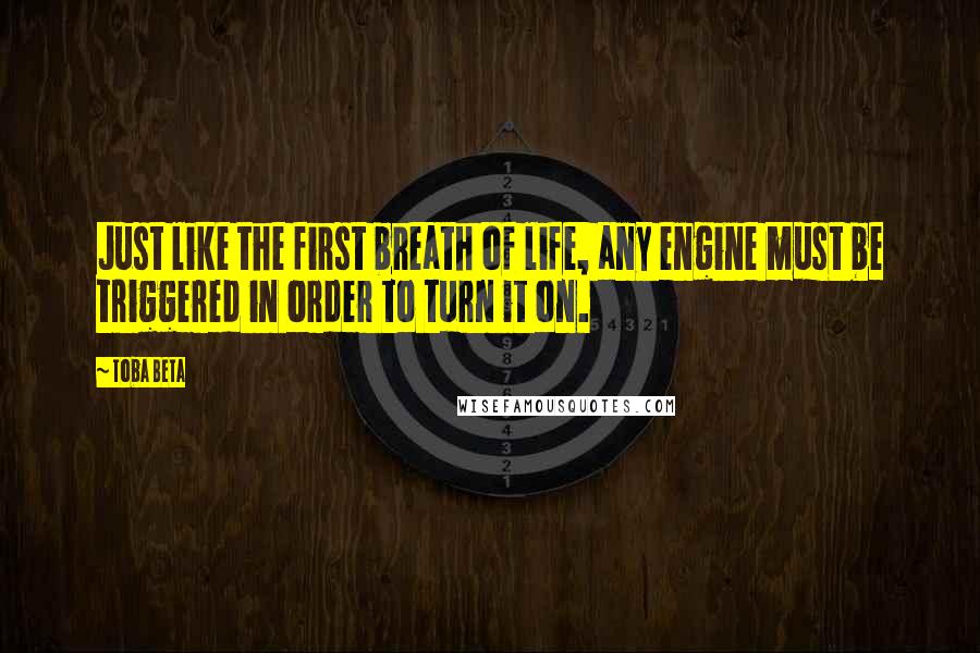 Toba Beta Quotes: Just like the first breath of life, any engine must be triggered in order to turn it on.