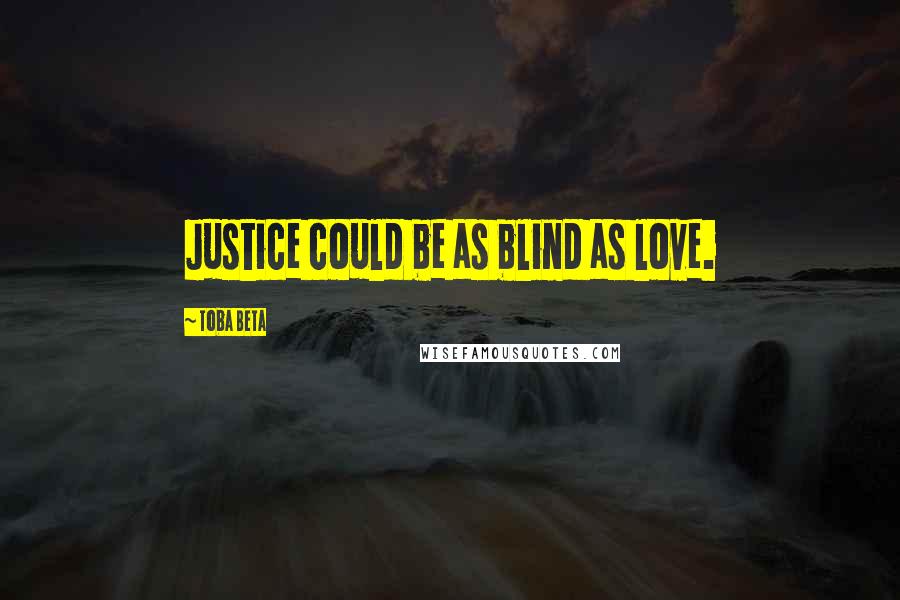 Toba Beta Quotes: Justice could be as blind as love.