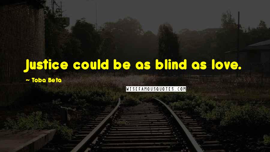 Toba Beta Quotes: Justice could be as blind as love.