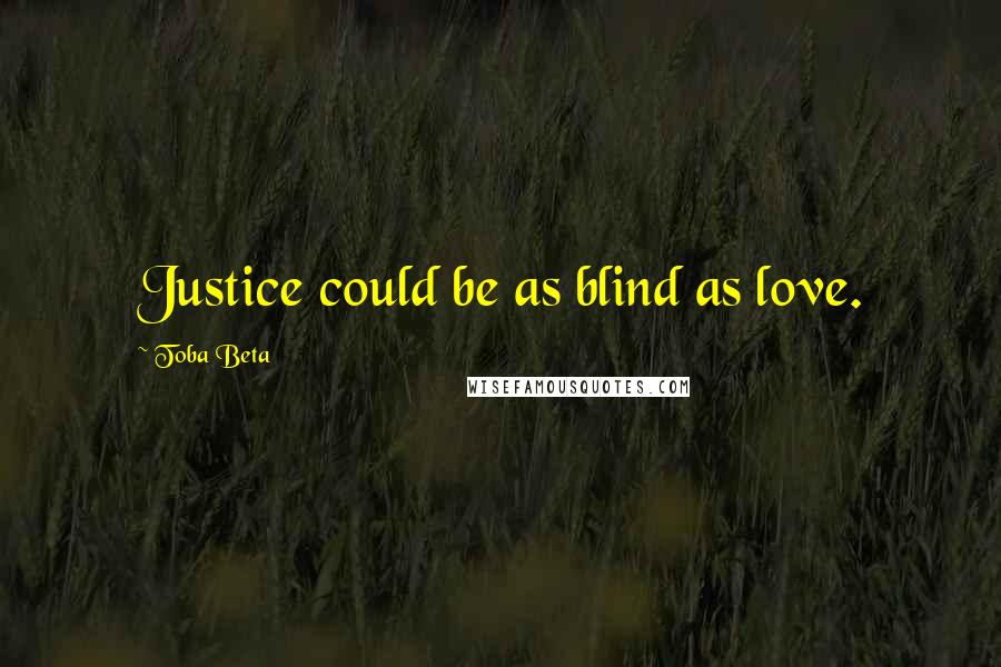 Toba Beta Quotes: Justice could be as blind as love.
