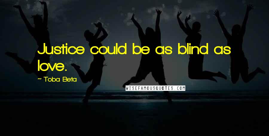 Toba Beta Quotes: Justice could be as blind as love.