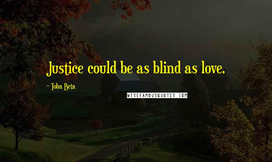 Toba Beta Quotes: Justice could be as blind as love.